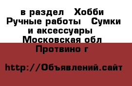  в раздел : Хобби. Ручные работы » Сумки и аксессуары . Московская обл.,Протвино г.